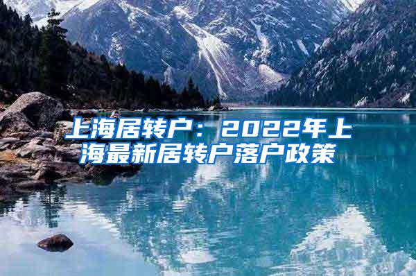 上海居转户：2022年上海最新居转户落户政策