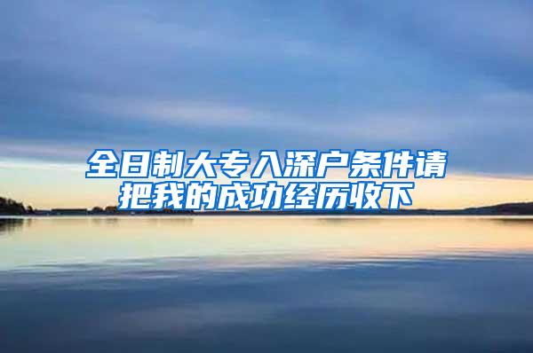 全日制大专入深户条件请把我的成功经历收下