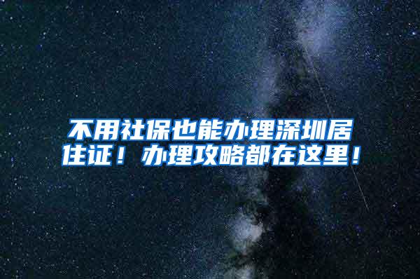 不用社保也能办理深圳居住证！办理攻略都在这里！