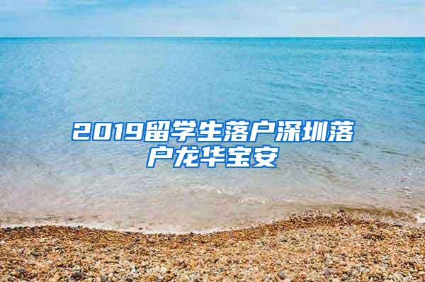 2019留学生落户深圳落户龙华宝安