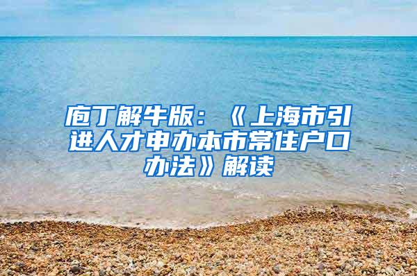 庖丁解牛版：《上海市引进人才申办本市常住户口办法》解读