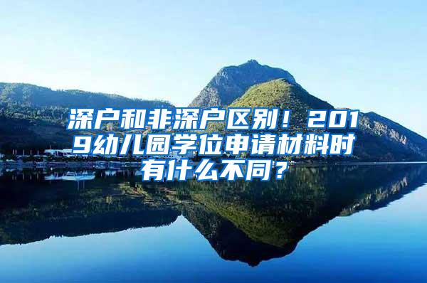 深户和非深户区别！2019幼儿园学位申请材料时有什么不同？