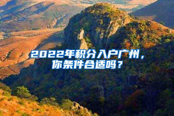 2022年积分入户广州，你条件合适吗？