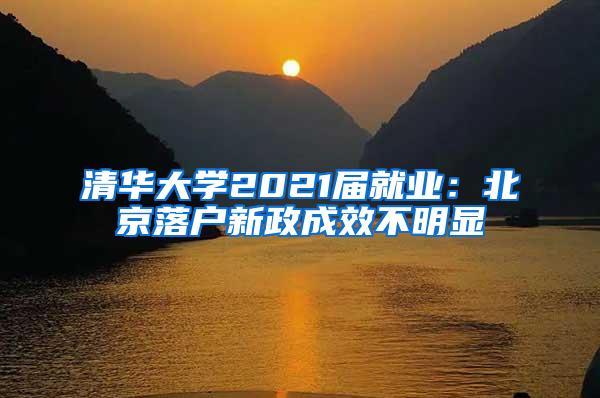 清华大学2021届就业：北京落户新政成效不明显