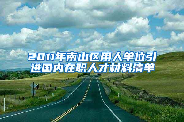 2011年南山区用人单位引进国内在职人才材料清单