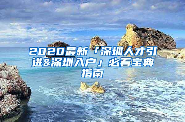 2020最新「深圳人才引进&深圳入户」必看宝典指南