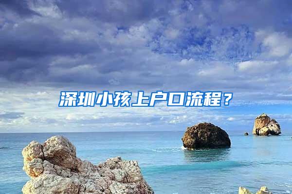 深圳小孩上户口流程？