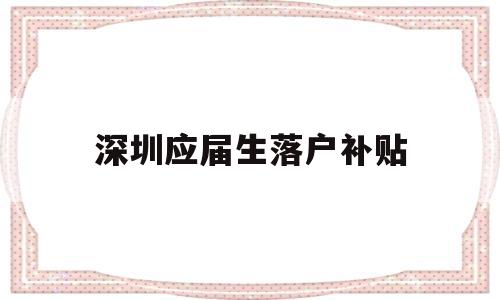 深圳应届生落户补贴(深圳应届生落户补贴2022) 深圳学历入户