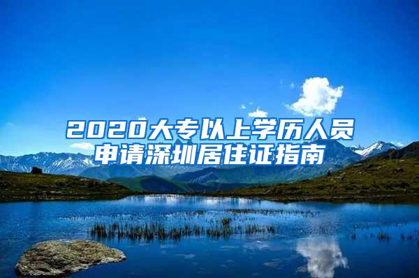 2020大专以上学历人员申请深圳居住证指南