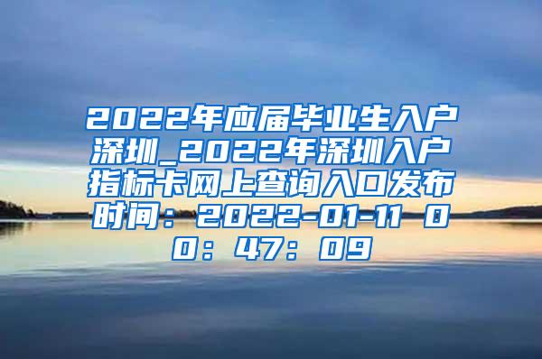 2022年应届毕业生入户深圳_2022年深圳入户指标卡网上查询入口发布时间：2022-01-11 00：47：09