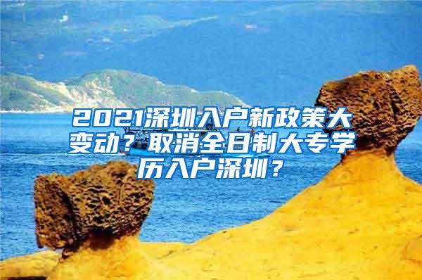 2021深圳入户新政策大变动？取消全日制大专学历入户深圳？