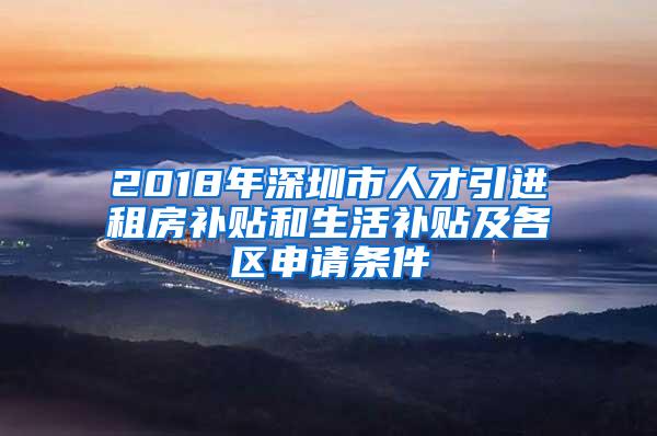 2018年深圳市人才引进租房补贴和生活补贴及各区申请条件