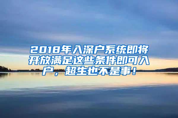 2018年入深户系统即将开放满足这些条件即可入户，超生也不是事！