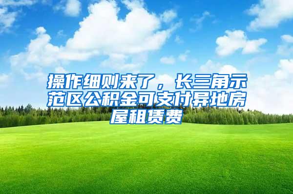 操作细则来了，长三角示范区公积金可支付异地房屋租赁费