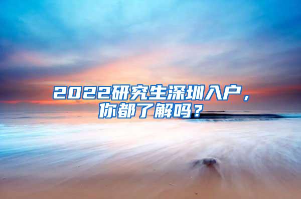 2022研究生深圳入户，你都了解吗？