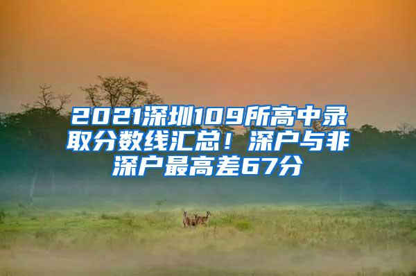 2021深圳109所高中录取分数线汇总！深户与非深户最高差67分