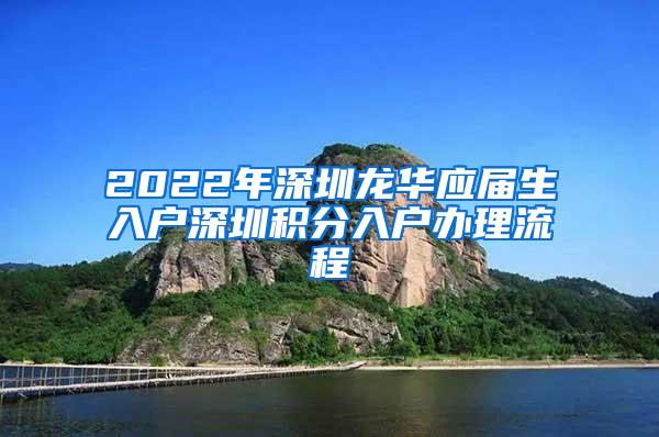 2022年深圳龙华应届生入户深圳积分入户办理流程