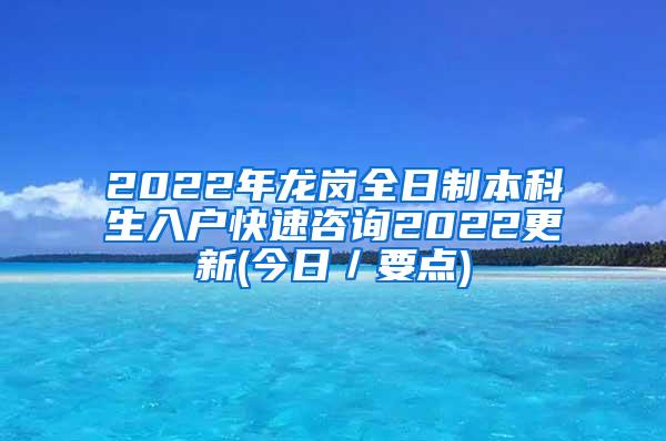 2022年龙岗全日制本科生入户快速咨询2022更新(今日／要点)