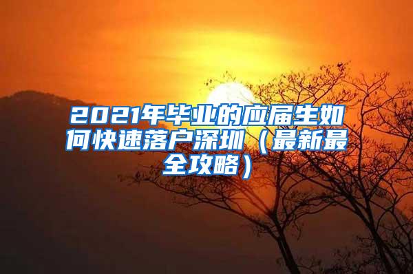 2021年毕业的应届生如何快速落户深圳（最新最全攻略）