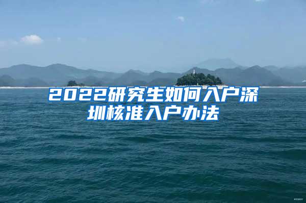 2022研究生如何入户深圳核准入户办法