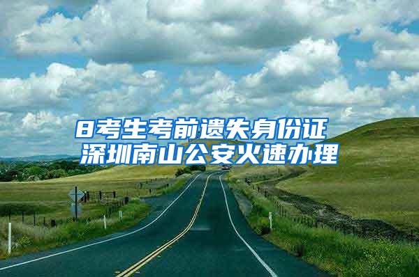 8考生考前遗失身份证 深圳南山公安火速办理