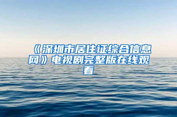 《深圳市居住证综合信息网》电视剧完整版在线观看