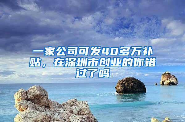 一家公司可发40多万补贴，在深圳市创业的你错过了吗