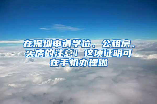 在深圳申请学位、公租房、买房的注意！这项证明可在手机办理啦