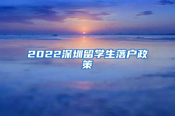 2022深圳留学生落户政策