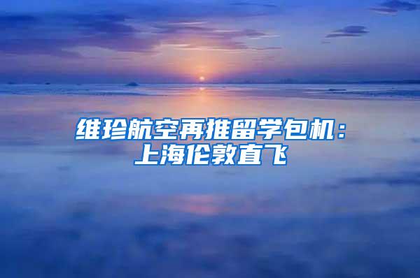 维珍航空再推留学包机：上海伦敦直飞