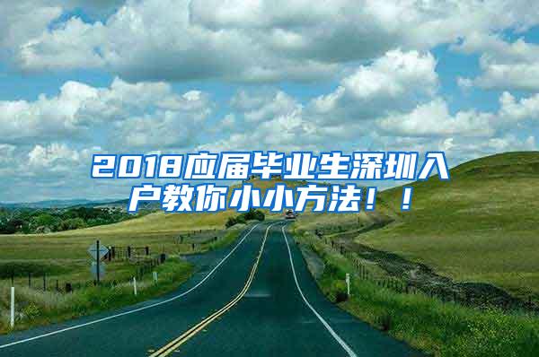 2018应届毕业生深圳入户教你小小方法！！