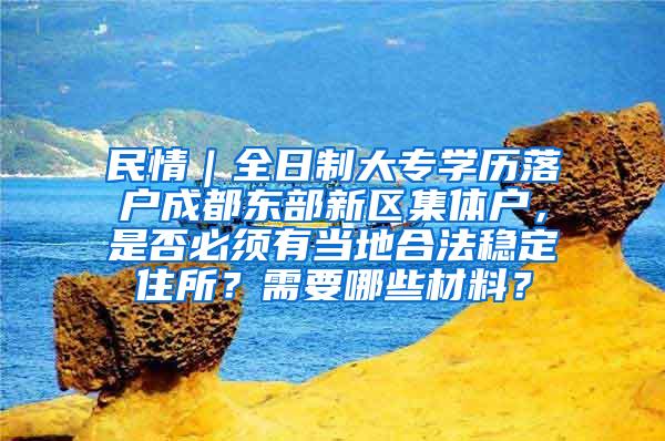 民情｜全日制大专学历落户成都东部新区集体户，是否必须有当地合法稳定住所？需要哪些材料？