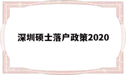 深圳硕士落户政策2020(深圳硕士人才引进政策2020) 留学生入户深圳