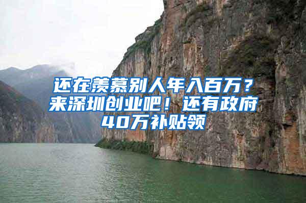 还在羡慕别人年入百万？来深圳创业吧！还有政府40万补贴领