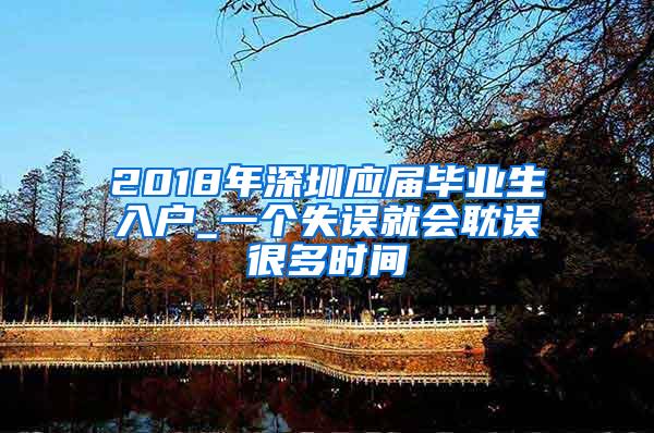 2018年深圳应届毕业生入户_一个失误就会耽误很多时间