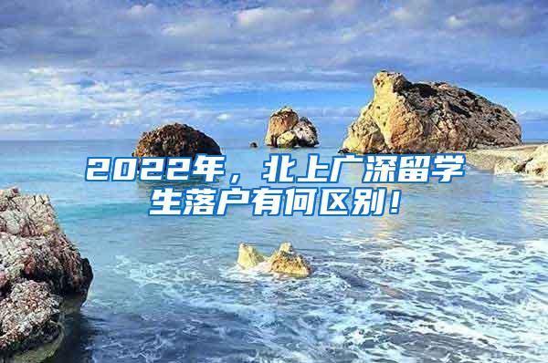 2022年，北上广深留学生落户有何区别！