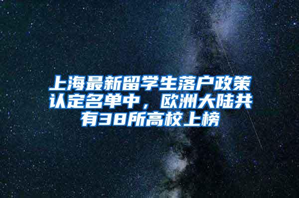 上海最新留学生落户政策认定名单中，欧洲大陆共有38所高校上榜