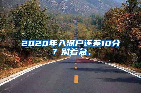 2020年入深户还差10分？别着急，