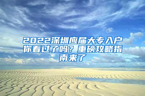 2022深圳应届大专入户你看过了吗？重磅攻略指南来了