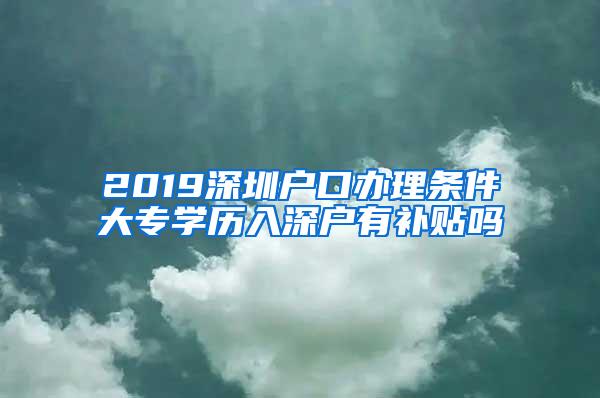 2019深圳户口办理条件大专学历入深户有补贴吗