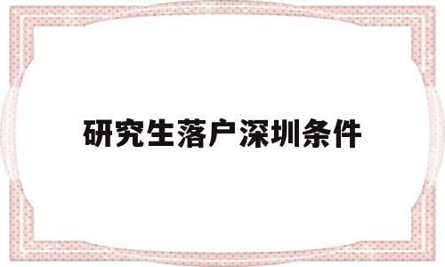 研究生落户深圳条件(研究生在深圳落户条件) 应届毕业生入户深圳