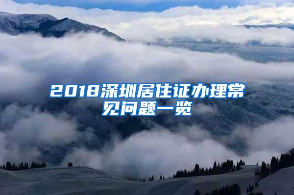 2018深圳居住证办理常见问题一览