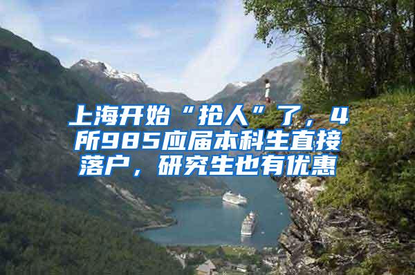 上海开始“抢人”了，4所985应届本科生直接落户，研究生也有优惠