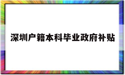 深圳户籍本科毕业政府补贴(深圳户籍本科毕业政府补贴政策) 应届毕业生入户深圳