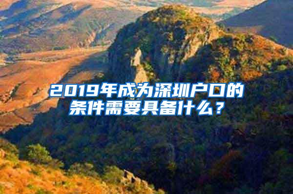 2019年成为深圳户口的条件需要具备什么？