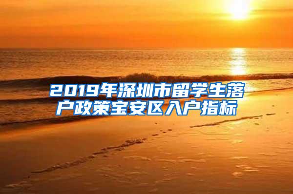 2019年深圳市留学生落户政策宝安区入户指标