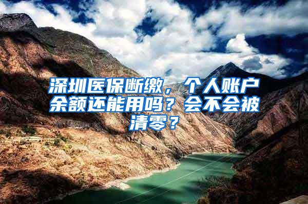 深圳医保断缴，个人账户余额还能用吗？会不会被清零？