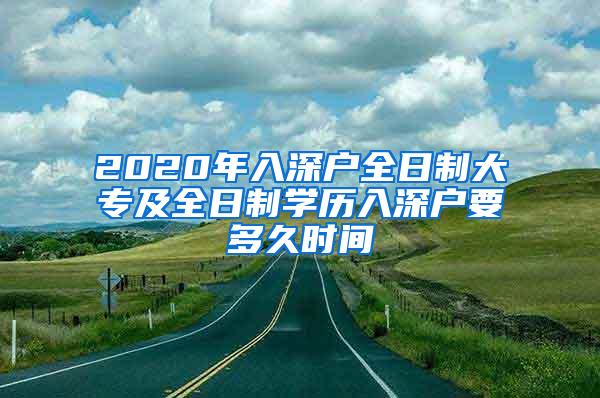 2020年入深户全日制大专及全日制学历入深户要多久时间