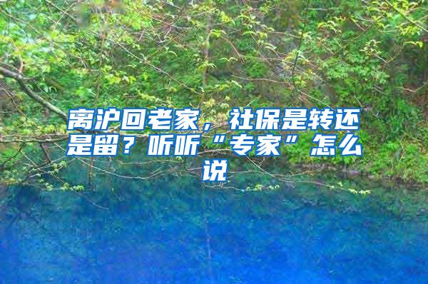 离沪回老家，社保是转还是留？听听“专家”怎么说