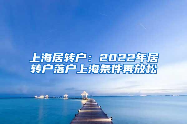 上海居转户：2022年居转户落户上海条件再放松